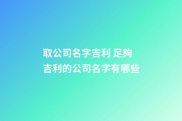 取公司名字吉利 足夠吉利的公司名字有哪些-第1張-公司起名-玄機派